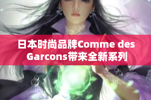 日本时尚品牌Comme des Garcons带来全新系列