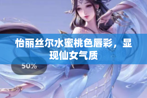 怡丽丝尔水蜜桃色唇彩，显现仙女气质