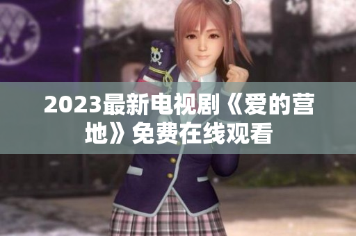 2023最新电视剧《爱的营地》免费在线观看