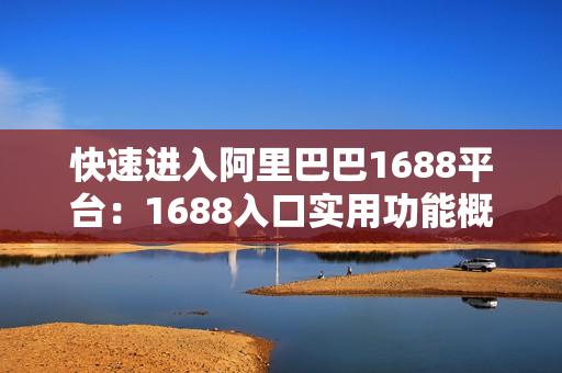 快速进入阿里巴巴1688平台：1688入口实用功能概览