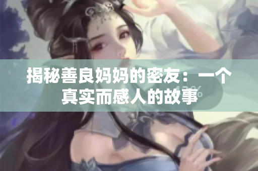揭秘善良妈妈的密友：一个真实而感人的故事