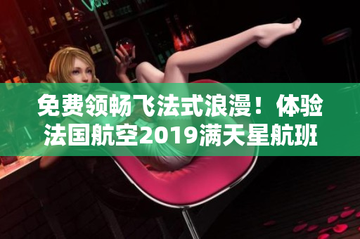 免费领畅飞法式浪漫！体验法国航空2019满天星航班