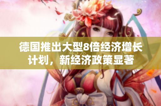 德国推出大型8倍经济增长计划，新经济政策显著