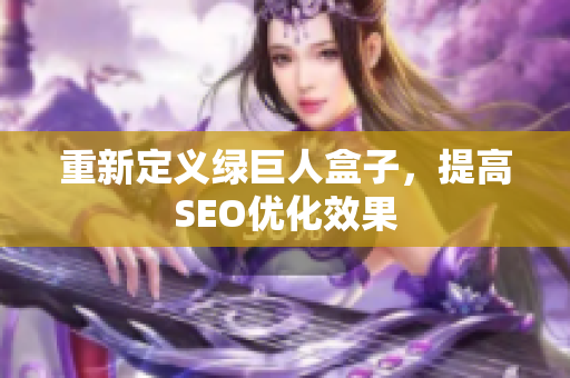 重新定义绿巨人盒子，提高SEO优化效果