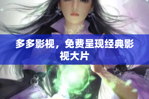 多多影视，免费呈现经典影视大片