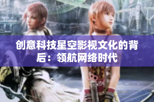 创意科技星空影视文化的背后：领航网络时代