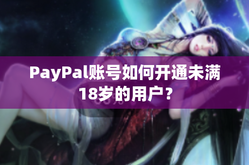 PayPal账号如何开通未满18岁的用户？