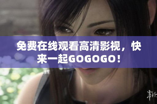 免费在线观看高清影视，快来一起GOGOGO！