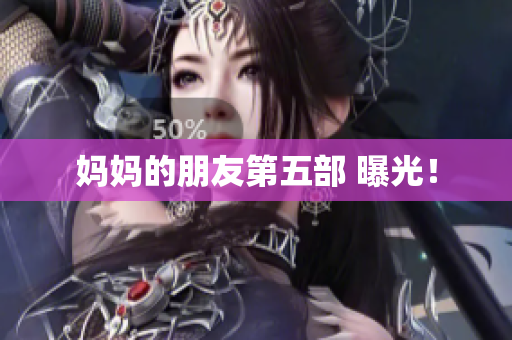 妈妈的朋友第五部 曝光！