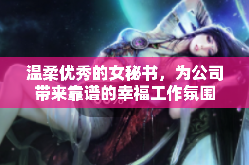 温柔优秀的女秘书，为公司带来靠谱的幸福工作氛围