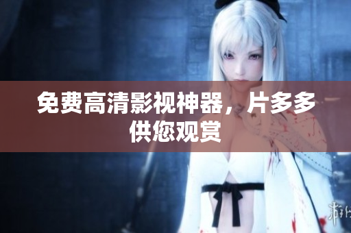 免费高清影视神器，片多多供您观赏