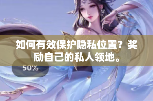 如何有效保护隐私位置？奖励自己的私人领地。