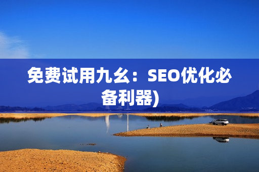 免费试用九幺：SEO优化必备利器)