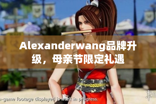 Alexanderwang品牌升级，母亲节限定礼遇