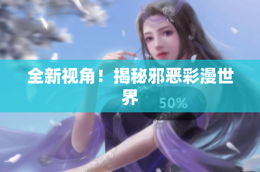 全新视角！揭秘邪恶彩漫世界