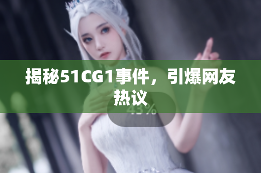 揭秘51CG1事件，引爆网友热议