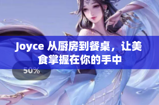 Joyce 从厨房到餐桌，让美食掌握在你的手中