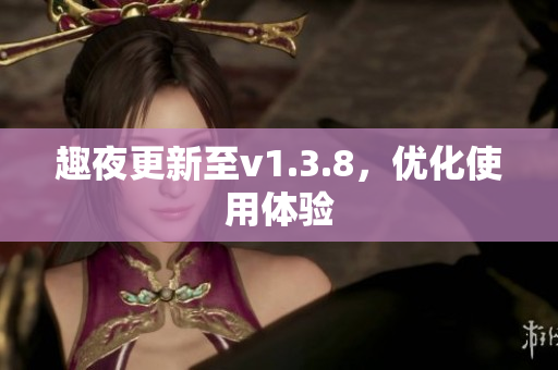 趣夜更新至v1.3.8，优化使用体验