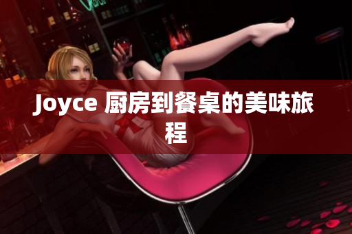 Joyce 厨房到餐桌的美味旅程