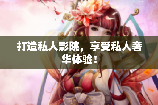 打造私人影院，享受私人奢华体验！