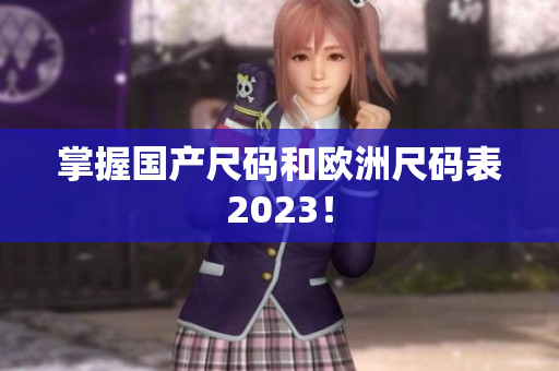 掌握国产尺码和欧洲尺码表2023！