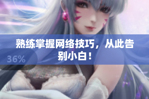 熟练掌握网络技巧，从此告别小白！