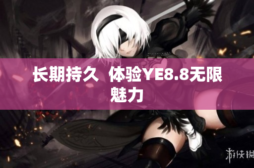 长期持久  体验YE8.8无限魅力