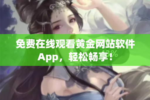 免费在线观看黄金网站软件App，轻松畅享！
