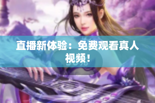 直播新体验：免费观看真人视频！