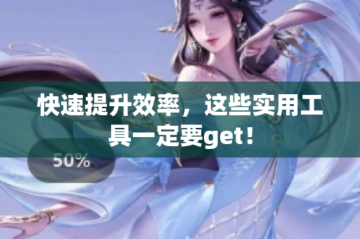 快速提升效率，这些实用工具一定要get！