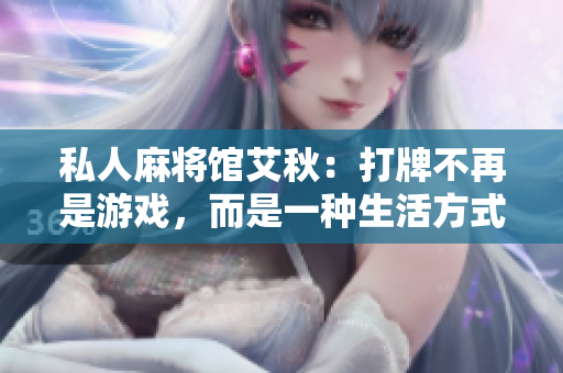 私人麻将馆艾秋：打牌不再是游戏，而是一种生活方式