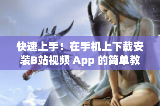 快速上手！在手机上下载安装B站视频 App 的简单教程