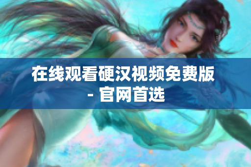 在线观看硬汉视频免费版 - 官网首选