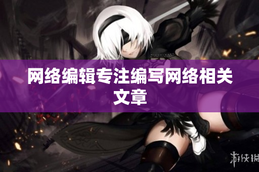网络编辑专注编写网络相关文章