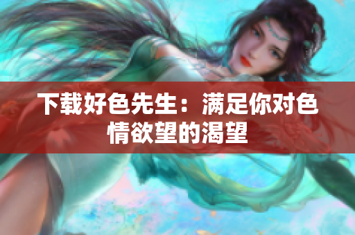 下载好色先生：满足你对色情欲望的渴望