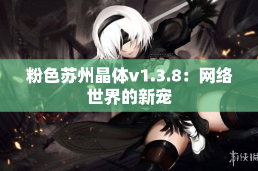 粉色苏州晶体v1.3.8：网络世界的新宠