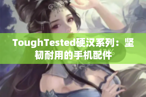 ToughTested硬汉系列：坚韧耐用的手机配件