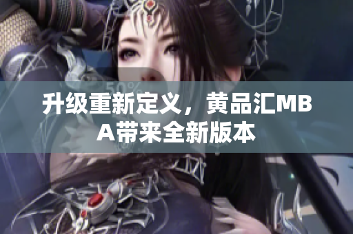 升级重新定义，黄品汇MBA带来全新版本