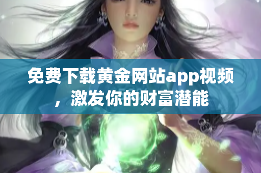 免费下载黄金网站app视频，激发你的财富潜能