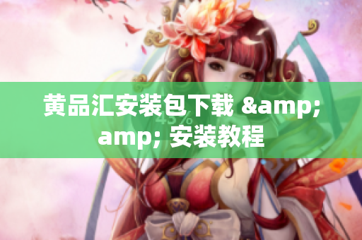 黄品汇安装包下载 &amp; 安装教程