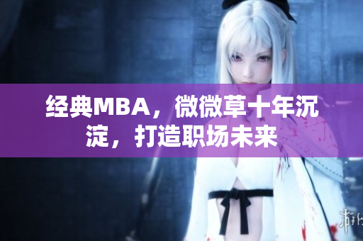 经典MBA，微微草十年沉淀，打造职场未来