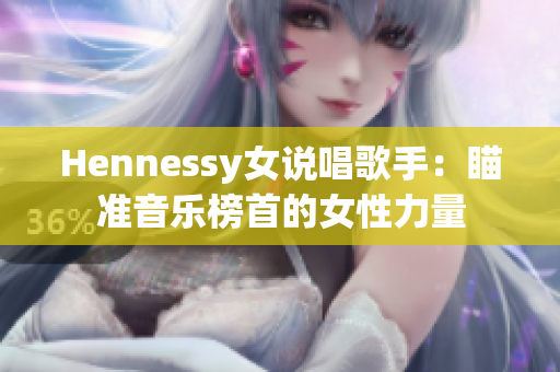 Hennessy女说唱歌手：瞄准音乐榜首的女性力量