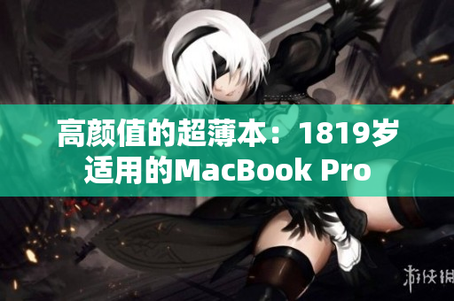 高颜值的超薄本：1819岁适用的MacBook Pro