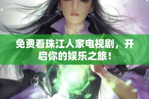 免费看珠江人家电视剧，开启你的娱乐之旅！