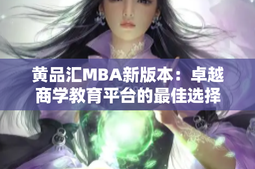 黄品汇MBA新版本：卓越商学教育平台的最佳选择
