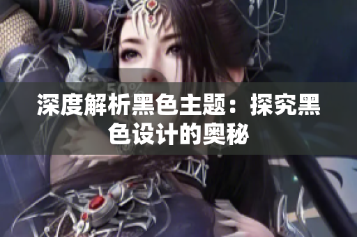 深度解析黑色主题：探究黑色设计的奥秘