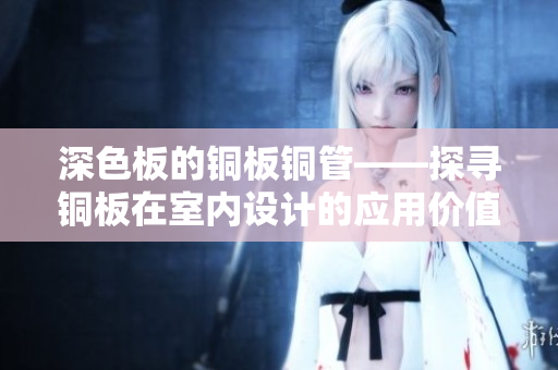 深色板的铜板铜管——探寻铜板在室内设计的应用价值