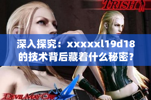 深入探究：xxxxxl19d18的技术背后藏着什么秘密？)