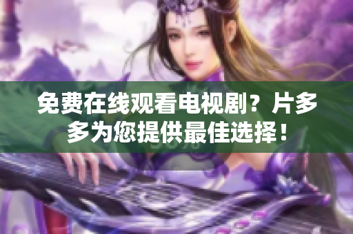 免费在线观看电视剧？片多多为您提供最佳选择！