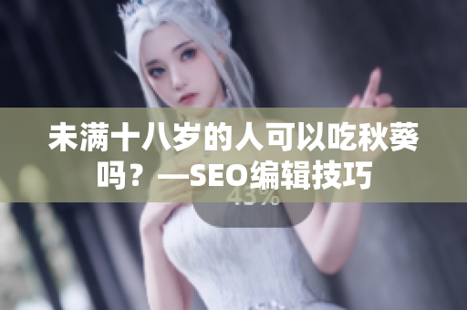 未满十八岁的人可以吃秋葵吗？—SEO编辑技巧
